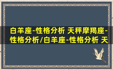 白羊座-性格分析 天秤摩羯座-性格分析/白羊座-性格分析 天秤摩羯座-性格分析-我的网站